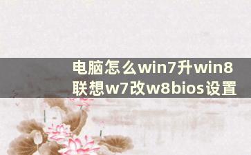 电脑怎么win7升win8 联想w7改w8bios设置